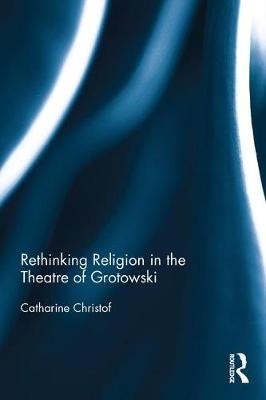 Rethinking Religion in the Theatre of Grotowski -  Catharine Christof