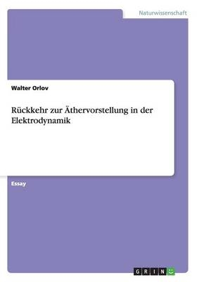 RÃ¼ckkehr zur Ãthervorstellung in der Elektrodynamik - Walter Orlov