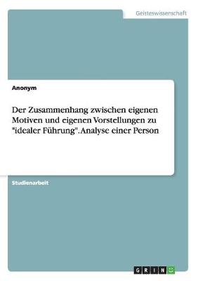 Der Zusammenhang zwischen eigenen Motiven und eigenen Vorstellungen zu "idealer FÃ¼hrung". Analyse einer Person -  Anonym