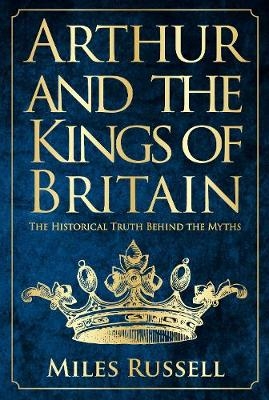 Arthur and the Kings of Britain -  Miles Russell