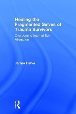 Healing the Fragmented Selves of Trauma Survivors -  Janina Fisher