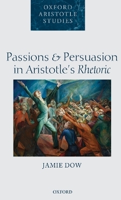 Passions and Persuasion in Aristotle's Rhetoric - Jamie Dow