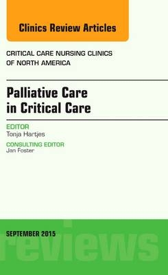 Palliative Care in Critical Care, An Issue of Critical Care Nursing Clinics of North America - Tonja Hartjes