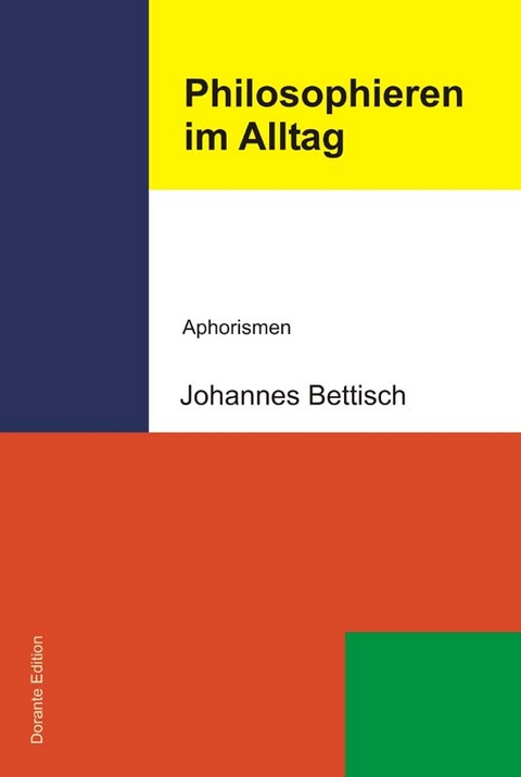 Philosophieren im Alltag. Aphorismen - Johannes Bettisch