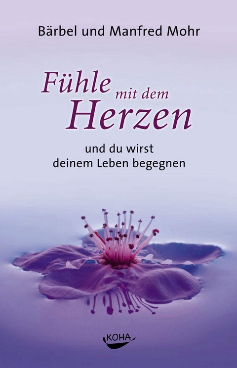 Fühle mit dem Herzen und du wirst deinem Leben begegnen (Gebundene Ausgabe) - Bärbel Mohr, Manfred Mohr