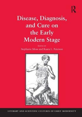 Disease, Diagnosis, and Cure on the Early Modern Stage -  Stephanie Moss