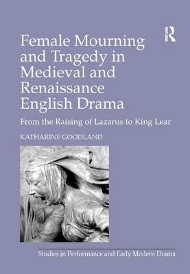 Female Mourning and Tragedy in Medieval and Renaissance English Drama -  Katharine Goodland