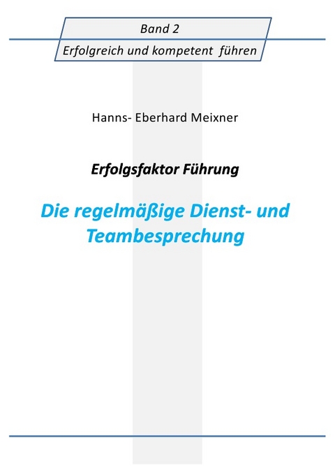 Erfolgsfaktor Führung Die regelmäßige Dienst- und Teambesprechung - Hanns Eberhard Meixner