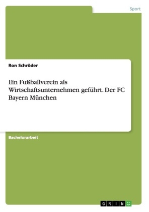 Ein FuÃballverein als Wirtschaftsunternehmen gefÃ¼hrt. Der FC Bayern MÃ¼nchen - Ron SchrÃ¶der