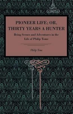 Pioneer Life; or, Thirty Years a Hunter - Philip Tome