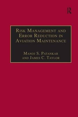 Risk Management and Error Reduction in Aviation Maintenance -  Manoj S. Patankar,  James C. Taylor