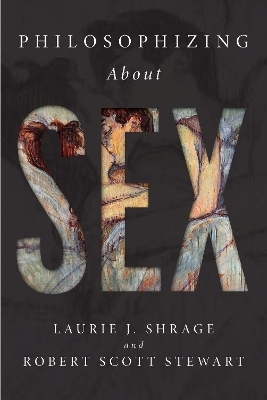 Philosophizing About Sex - Laurie J. Shrage, Robert Scott Stewart