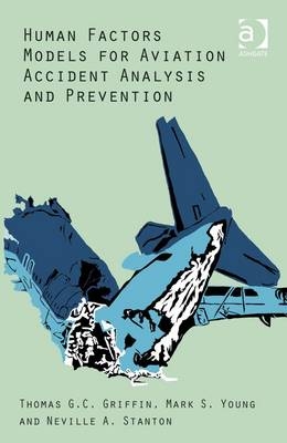 Human Factors Models for Aviation Accident Analysis and Prevention -  Thomas G.C. Griffin,  Neville A. Stanton,  Mark S. Young