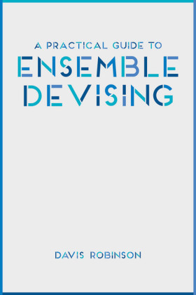 Practical Guide to Ensemble Devising -  Davis Robinson