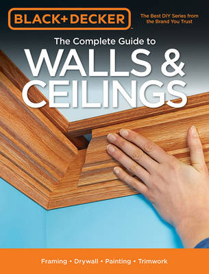 The Complete Guide to Walls & Ceilings (Black & Decker) - Editors Of Cool Springs Press