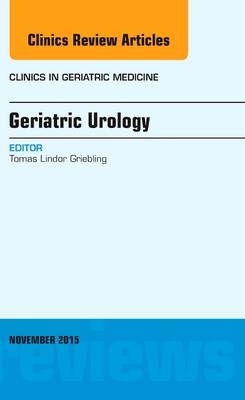 Geriatric Urology, An Issue of Clinics in Geriatric Medicine - Tomas L Griebling