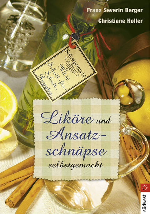 Liköre und Ansatzschnäpse selbst gemacht - Franz S Berger, Christiane Holler