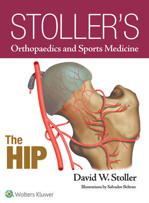 Stoller's Orthopaedics and Sports Medicine: The Hip - David W. Stoller