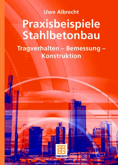 Praxisbeispiele Stahlbetonbau - Uwe Albrecht