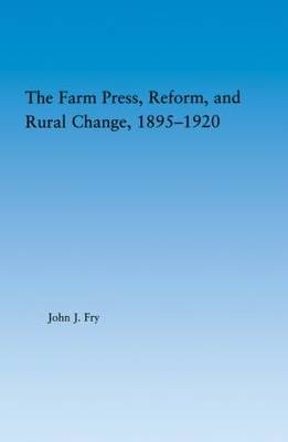 Farm Press, Reform and Rural Change, 1895-1920 -  John J. Fry