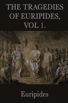 The Tragedies of Euripides, Vol 1. -  Euripides