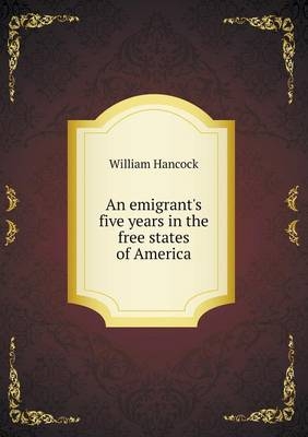 An emigrant's five years in the free states of America - William Hancock