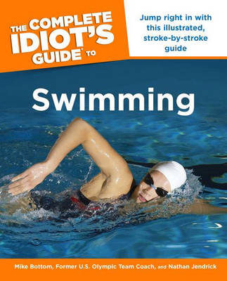 The Complete Idiot's Guide to Swimming - Mike Bottom, Nathan Jendrick