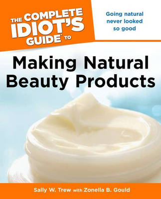 The Complete Idiot's Guide to Making Natural Beauty Products - Sally W Trew