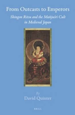 From Outcasts to Emperors: Shingon Ritsu and the Mañjuśrī Cult in Medieval Japan - David Quinter