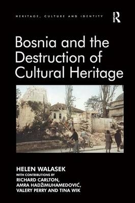 Bosnia and the Destruction of Cultural Heritage - Helen Walasek, contributions by Richard Carlton, Amra Hadžimuhamedović, Valery Perry, Tina Wik