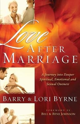 Love After Marriage – A Journey Into Deeper Spiritual, Emotional and Sexual Oneness - Barry Byrne, Lori Byrne, Bill Johnson, Beni Johnson