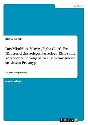 Das Mindfuck Movie "Fight Club". Ein Filmtrend des zeitgenössischen Kinos mit Veranschaulichung seiner Funktionsweise  an einem Prototyp - Maria Reitzki