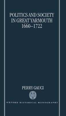 Politics and Society in Great Yarmouth 1660-1722 - Perry Gauci