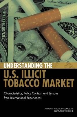 Understanding the U.S. Illicit Tobacco Market -  National Research Council,  Committee on the Illicit Tobacco Market: Collection and Analysis of the International Experience