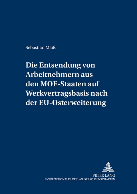 Die Entsendung von Arbeitnehmern aus den MOE-Staaten auf Werkvertragsbasis nach der EU-Osterweiterung - Sebastian Maiß