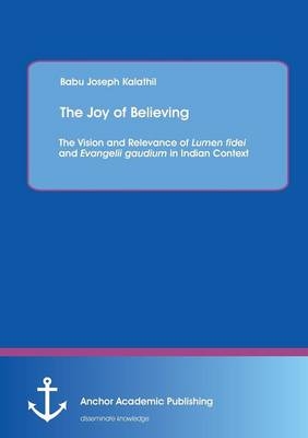 The Joy of Believing: The Vision and Relevance of Lumen fidei and Evangelii gaudium in Indian Context - Babu Joseph Kalathil