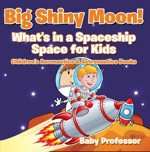 Big Shiny Moon! What's in a Spaceship - Space for Kids - Children's Aeronautics & Astronautics Books - Baby Professor