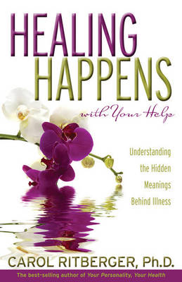 Healing Happens With Your Help: Understanding the Hidden Meanings BehindIllness - Carol Ritberger