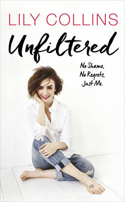 Unfiltered: No Shame, No Regrets, Just Me -  Lily Collins