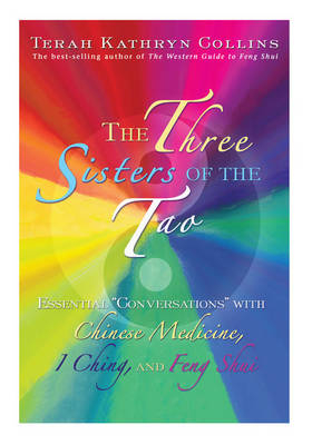 The Three Sisters of the Tao: Essential Conversations with Chinese Medicine, I Ching and Feng Shui - Terah Kathryn Collins