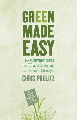 Green Made Easy: The Everyday Guide for Transitioning to a Green - Chris Prelitz