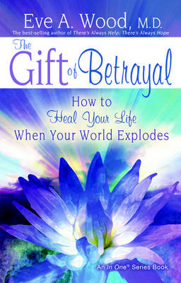 The Gift of Betrayal: How to Heal Your Life When Your World Explodes - Eve A. Wood