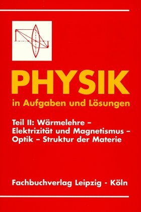 Physik in Aufgaben und Lösungen / Wärmelehre - Elektrizität und Magnetismus - Optik - Struktur derMaterie - 