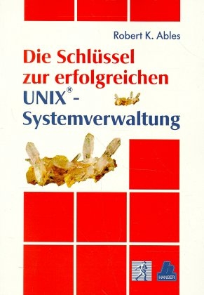 Die Schlüssel zur erfolgreichen UNIX(R)-Systemverwaltung - Robert K Ables