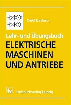 Lehr- und Übungsbuch Elektrische Maschinen und Antriebe - Detlev Roseburg