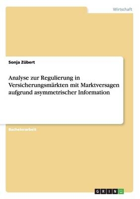 Analyse zur Regulierung in VersicherungsmÃ¤rkten mit Marktversagen aufgrund asymmetrischer Information - Sonja ZÃ¼bert