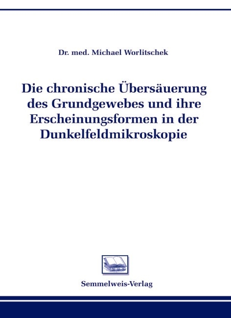 Die chronsiche Übersäuerung des Grundgewebes und ihre Erscheinungsformen in der Dunkelfeldmikroskopie - Michael Worlitschek