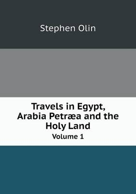 Travels in Egypt, Arabia Petræa and the Holy Land Volume 1 - Stephen Olin