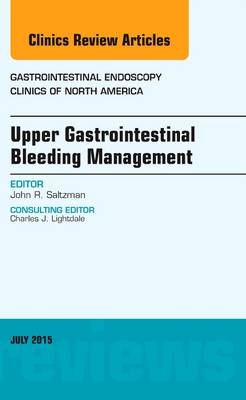 Upper Gastrointestinal Bleeding Management, An Issue of Gastrointestinal Endoscopy Clinics - John R. Saltzman