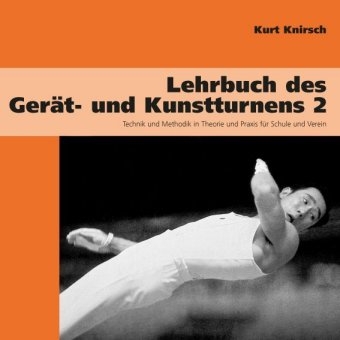 Lehrbuch des Gerät- und Kunstturnens. Technik und Methodik in Theorie... / Lehrbuch des Gerät- und Kunstturnens Band 2. Technik und Methodik in Theorie und Praxis für Schule und Verein - Knirsch Kurt, Kurt Knirsch